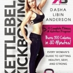 Kettlebell Kickboxing: Every Woman&#039;s Guide to Getting Healthy, Sexy, and Strong