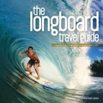 The Longboard Travel Guide: A Guide to the World&#039;s 100 Best Longboarding Waves