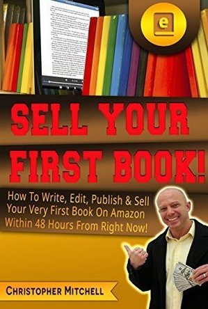 Sell Your First Book!: How To Write, Edit, Publish & Sell Your Very First Book On Amazon