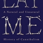 Eat Me: A Natural and Unnatural History of Cannibalism