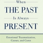 When the Past is Always Present: Emotional Traumatization, Causes, and Cures