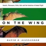On the Wing: Insects, Pterosaurs, Birds, Bats and the Evolution of Animal Flight