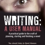 Writing: A User Manual: A Practical Guide to Planning, Starting and Finishing a Novel