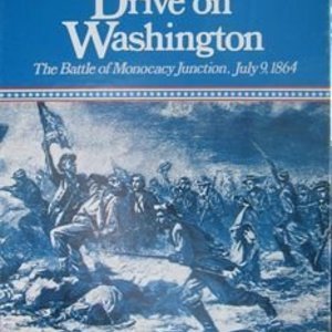 Drive on Washington: The Battle of Monocacy Junction, July 9, 1864