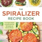 The Spiralizer Recipe Book: From Apple Coleslaw to Zucchini Pad Thai, 150 Healthy and Delicious Recipes