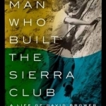 The Man Who Built the Sierra Club: A Life of David Brower