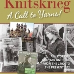 Knitskrieg: A Call to Yarns!: A History of Military Knitting from 1800&#039;s to Present