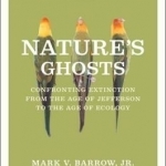 Nature&#039;s Ghosts: Confronting Extinction from the Age of Jefferson to the Age of Ecology