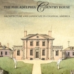 The Philadelphia Country House: Architecture and Landscape in Colonial America