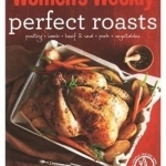 Perfect Roasts: Triple-Tested, Home-Cooked Classics for Special Family Meals