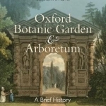 Oxford Botanic Garden &amp; Arboretum: A Brief History