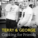 Terry &amp; George - Feeding Friends: Great Recipes to Cook, Eat and Share