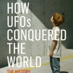 How UFOs Conquered the World: The History of a Modern Myth
