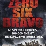 Zero Six Bravo: 60 Special Forces. 100,000 Enemy. The Explosive True Story