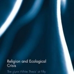 Religion and Ecological Crisis: The Lynn White Thesis at Fifty