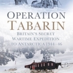 Operation Tabarin: Britain&#039;s Secret Wartime Expedition to Antarctica 1944-46