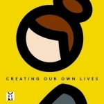 Creating Our Own Lives