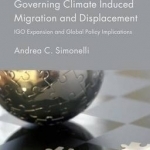 Governing Climate Induced Migration and Displacement: IGO Expansion and Global Policy Implications: 2016
