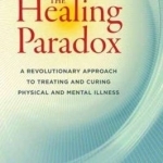 The Healing Paradox: A Revolutionary Approach to Treating and Curing Physical and Mental Illness