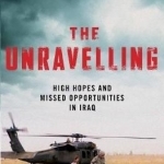 The Unravelling: High Hopes and Missed Opportunities in Iraq