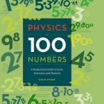 Physics in 100 Numbers: A Numerical Guide to Facts, Formulas and Theories