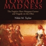 Driven Toward Madness: The Fugitive Slave Margaret Garner and Tragedy on the Ohio