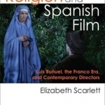 Religion and Spanish Film: Luis Bunuel, the Franco Era, and Contemporary Directors