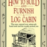 How to Build and Furnish a Log Cabin: The Easy-natural Way Using Only Hand Tools and the Woods around You