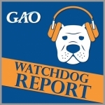 Government Accountability Office (GAO) Podcast: Watchdog Report