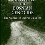 Surviving the Bosnian Genocide: The Women of Srebrenica Speak