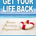 Get Your Life Back: Learn to Cope with Stress Anxiety Depression