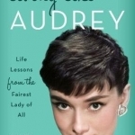 Living Like Audrey: Life Lessons from the Fairest Lady of All