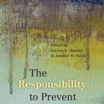 The Responsibility to Prevent: Overcoming the Challenges of Atrocity Prevention