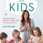 Supercharged Food for Kids: Building Stronger, Healthier, Brighter Kids from the Ground Up