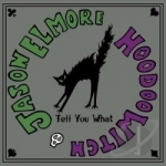 Tell You What by Jason Elmore / Hoodoo Witch / Jason Elmore &amp; Hoodoo Witch