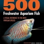 500 Freshwater Aquarium Fish: A Visual Reference to the Most Popular Species