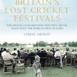 Britain&#039;s Lost Cricket Festivals: The Idyllic Club Grounds That Will Never Again Host the World&#039;s Best Players