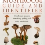 The Mushroom Guide and Identifier: The Ultimate Guide to Identifying, Picking and Using Mushrooms