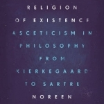 The Religion of Existence: Asceticism in Philosophy from Kierkegaard to Sartre