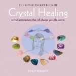 The Little Pocket Book of Crystal Healing: Crystal Prescriptions That Will Change Your Life Forever