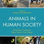 Animals in Human Society: Amazing Creatures Who Share Our Planet