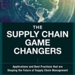 The Supply Chain Game Changers: Applications and Best Practices That are Shaping the Future of Supply Chain Management
