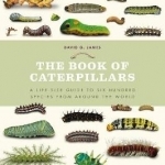 The Book of Caterpillars: A Life-Size Guide to Six Hundred Species from Around the World