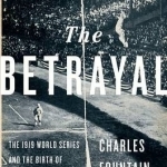The Betrayal: The 1919 World Series and the Birth of Modern Baseball