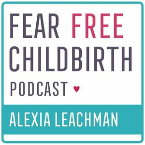 Fear Free Childbirth Podcast with Alexia Leachman | Childbirth | Pregnancy