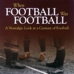 When Football Was Football: A Nostalgic Look at a Century of Football: 2015