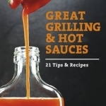 Great Grilling &amp; Hot Sauces: 21 Recipes &amp; Tips