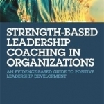 Strength-Based Leadership Coaching in Organizations: An Evidence-Based Guide to Positive Leadership Development