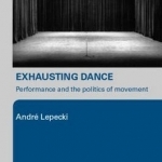 Exhausting Dance: Performance and the Politics of Movement