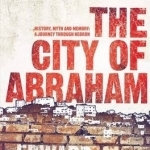 The City of Abraham: History, Myth and Memory: A Journey Through Hebron